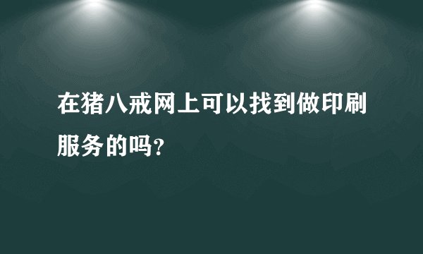 在猪八戒网上可以找到做印刷服务的吗？