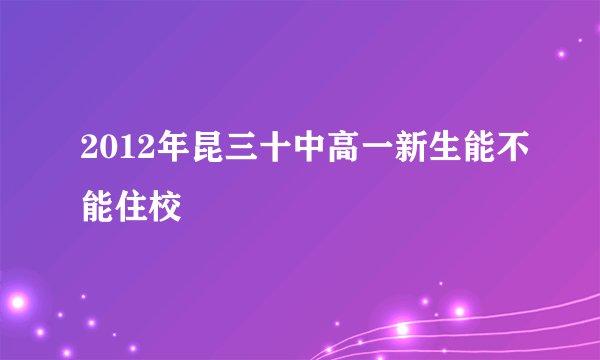 2012年昆三十中高一新生能不能住校