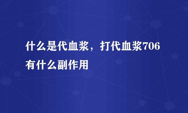 什么是代血浆，打代血浆706有什么副作用