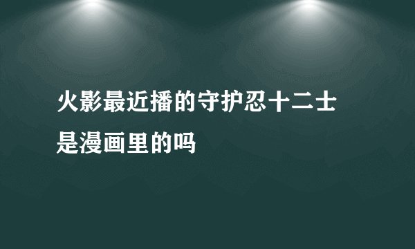 火影最近播的守护忍十二士 是漫画里的吗