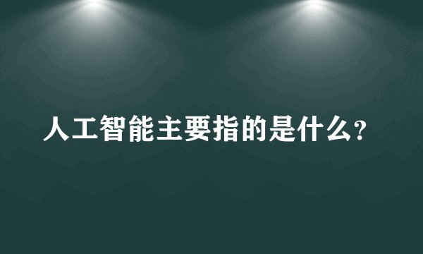 人工智能主要指的是什么？