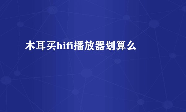 木耳买hifi播放器划算么