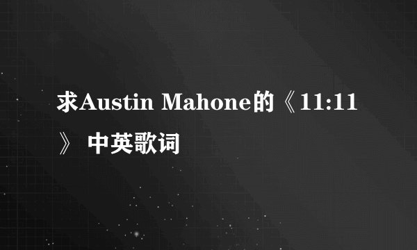 求Austin Mahone的《11:11》 中英歌词