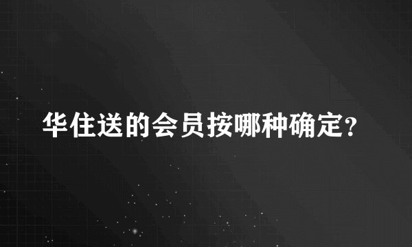 华住送的会员按哪种确定？