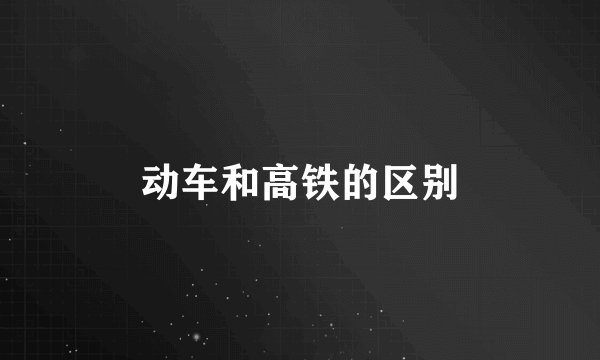 动车和高铁的区别