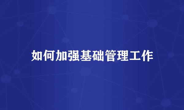 如何加强基础管理工作