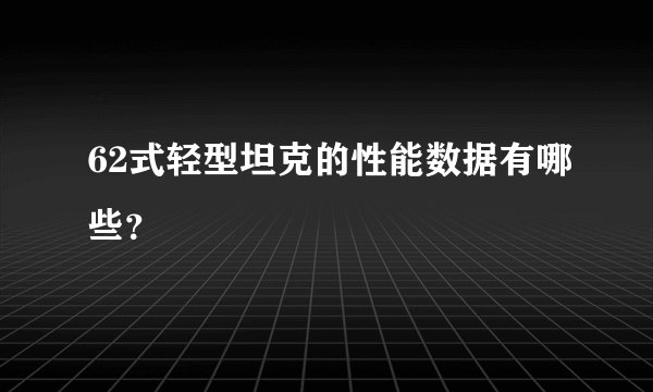62式轻型坦克的性能数据有哪些？