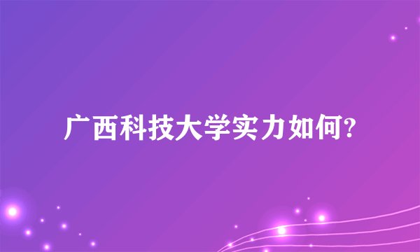 广西科技大学实力如何?