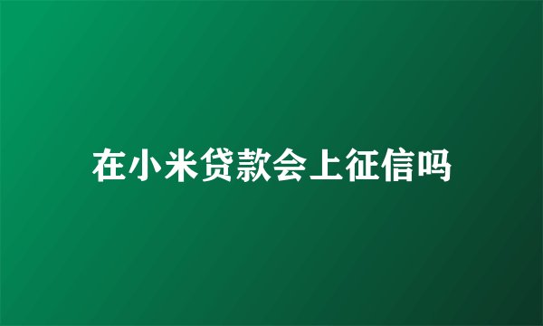 在小米贷款会上征信吗