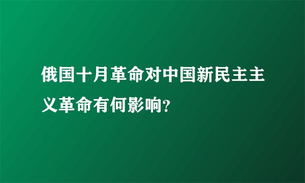俄国十月革命对中国新民主主义革命有何影响？