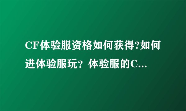 CF体验服资格如何获得?如何进体验服玩？体验服的CF点又如何获得？