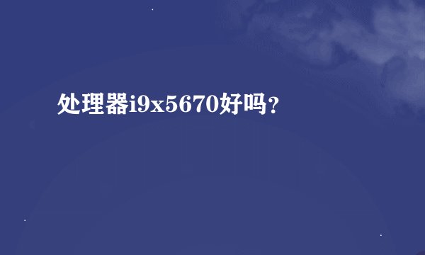 处理器i9x5670好吗？