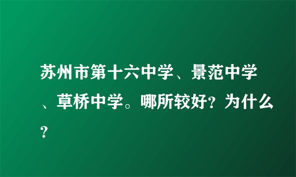 苏州市第十六中学、景范中学、草桥中学。哪所较好？为什么？