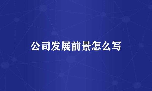 公司发展前景怎么写