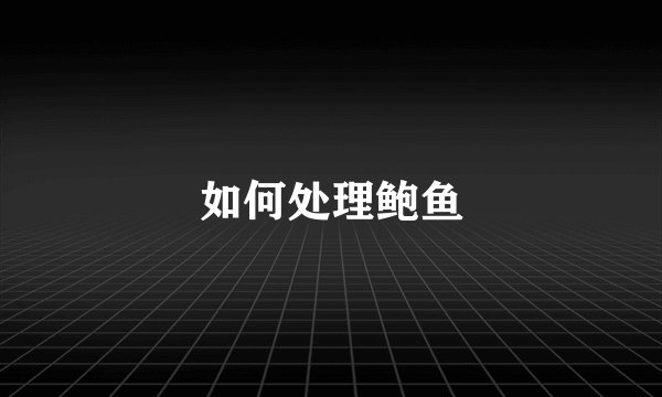 如何处理鲍鱼