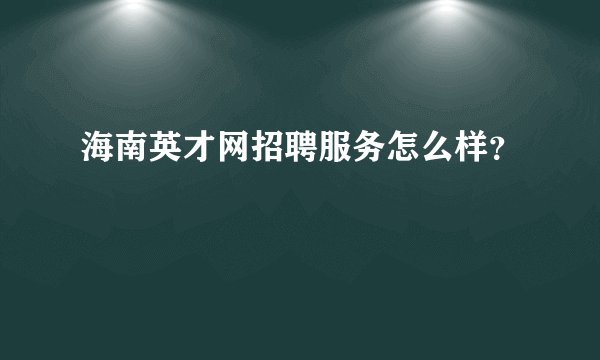 海南英才网招聘服务怎么样？