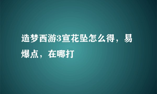 造梦西游3宣花坠怎么得，易爆点，在哪打
