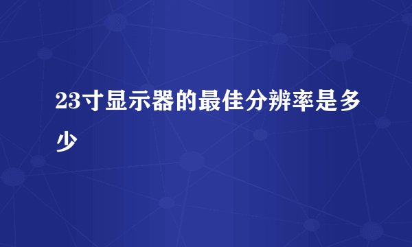 23寸显示器的最佳分辨率是多少