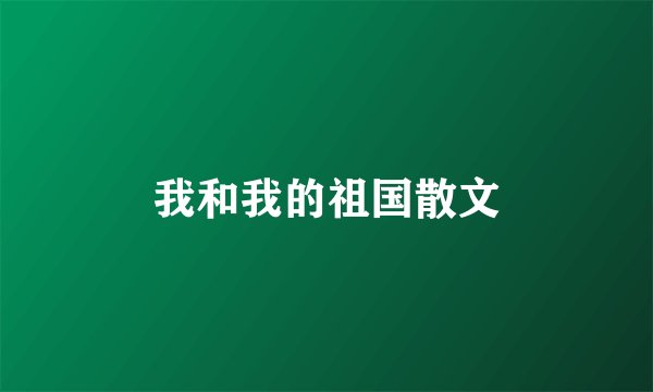 我和我的祖国散文