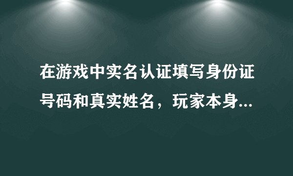 在游戏中实名认证填写身份证号码和真实姓名，玩家本身会遭到隐私的侵