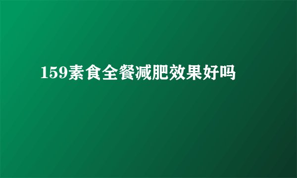 159素食全餐减肥效果好吗