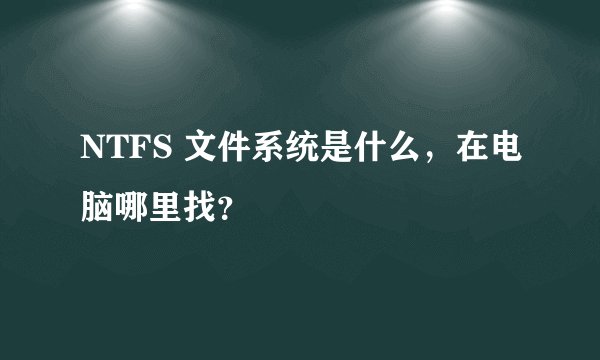 NTFS 文件系统是什么，在电脑哪里找？