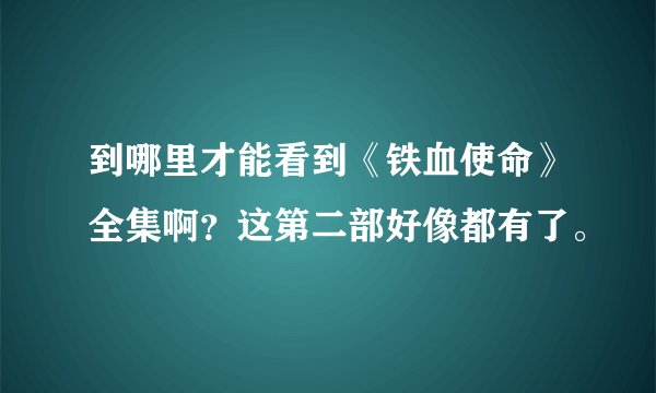 到哪里才能看到《铁血使命》全集啊？这第二部好像都有了。