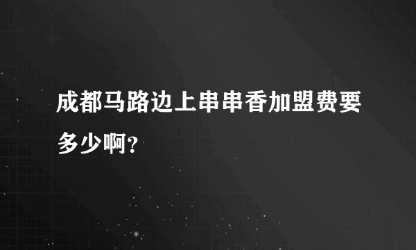 成都马路边上串串香加盟费要多少啊？