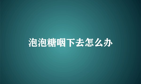泡泡糖咽下去怎么办