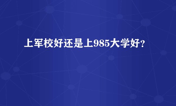 上军校好还是上985大学好？