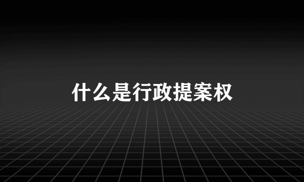 什么是行政提案权
