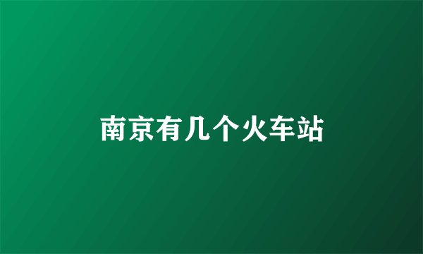 南京有几个火车站