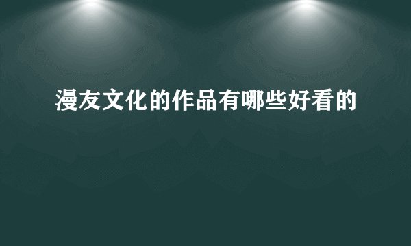 漫友文化的作品有哪些好看的