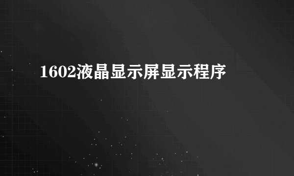 1602液晶显示屏显示程序