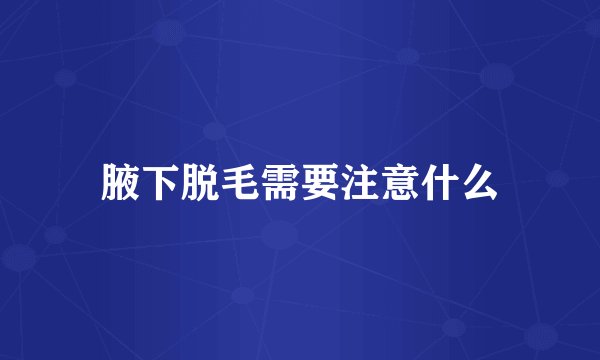 腋下脱毛需要注意什么