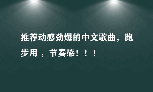 推荐动感劲爆的中文歌曲，跑步用 ，节奏感！！！