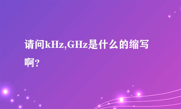 请问kHz,GHz是什么的缩写啊？