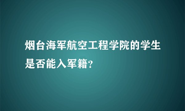 烟台海军航空工程学院的学生是否能入军籍？