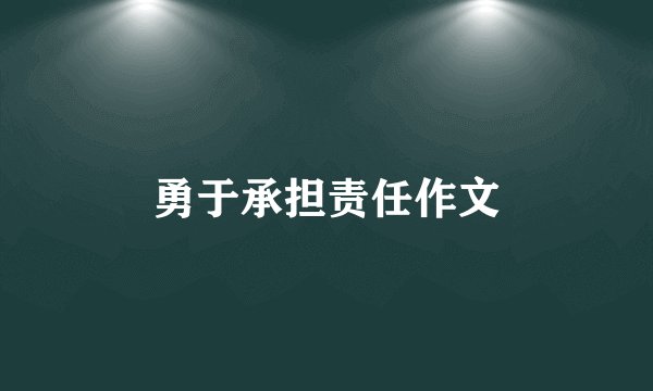 勇于承担责任作文