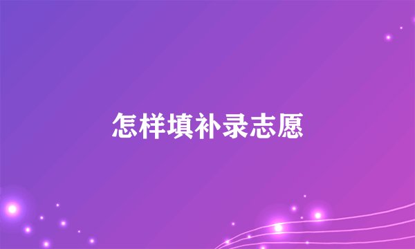 怎样填补录志愿