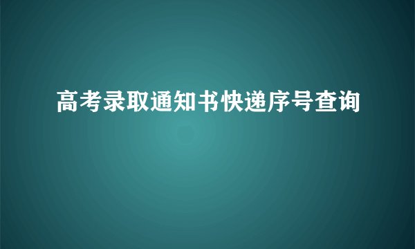 高考录取通知书快递序号查询