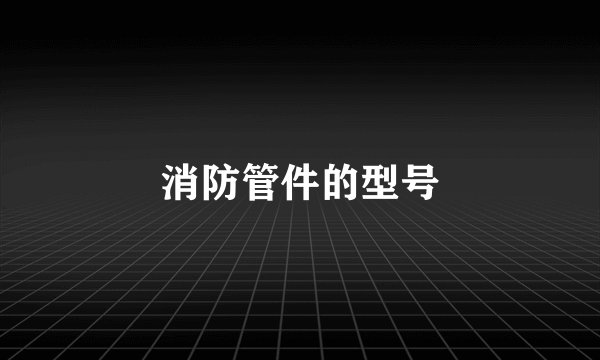 消防管件的型号