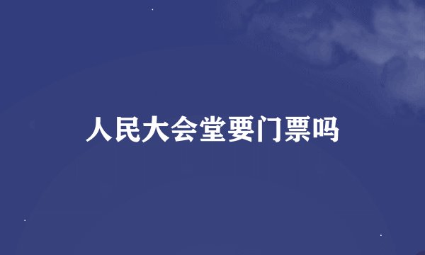 人民大会堂要门票吗