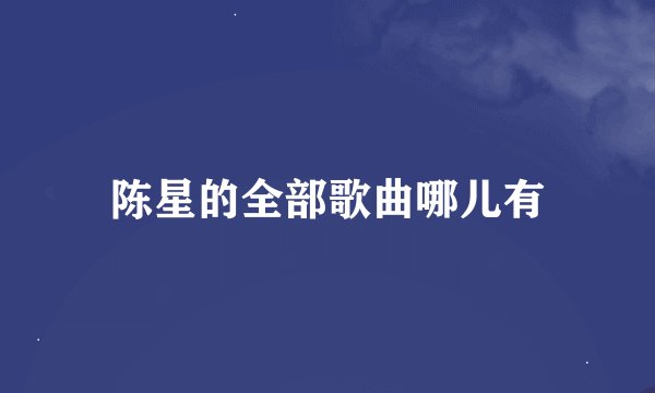 陈星的全部歌曲哪儿有