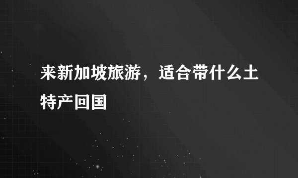 来新加坡旅游，适合带什么土特产回国