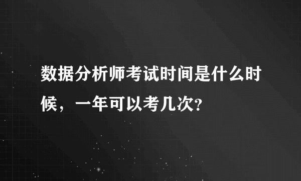 数据分析师考试时间是什么时候，一年可以考几次？