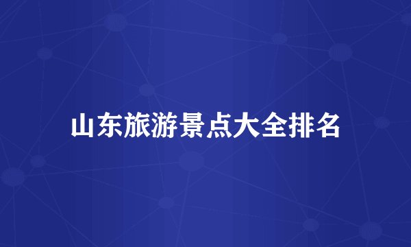 山东旅游景点大全排名