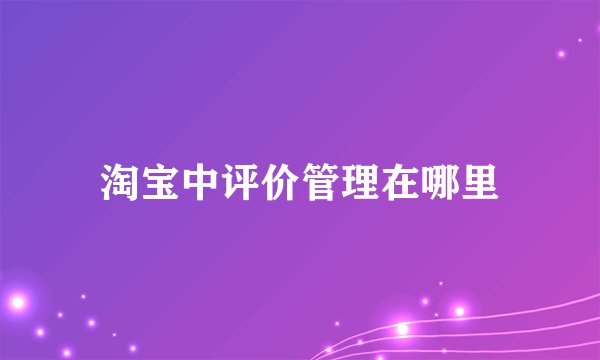 淘宝中评价管理在哪里