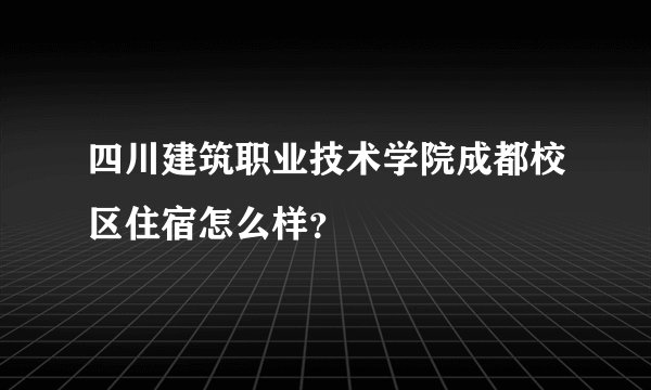 四川建筑职业技术学院成都校区住宿怎么样？