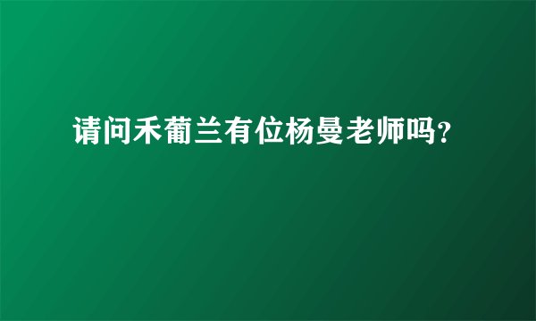 请问禾葡兰有位杨曼老师吗？